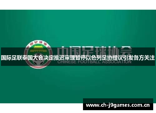 国际足联泰国大会决定推迟审理暂停以色列足协提议引发各方关注 国际足联泰国大会决定推迟审理暂停以色列足协提议引发各方关注
